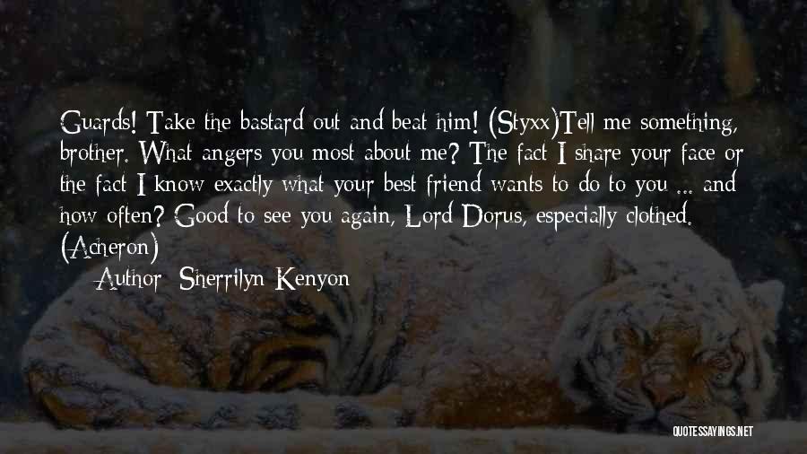 Sherrilyn Kenyon Quotes: Guards! Take The Bastard Out And Beat Him! (styxx)tell Me Something, Brother. What Angers You Most About Me? The Fact