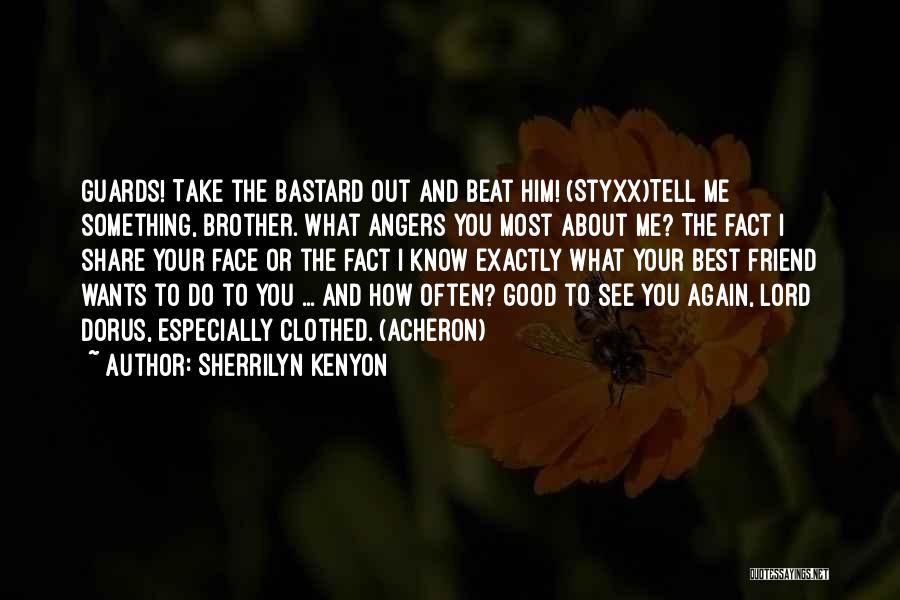 Sherrilyn Kenyon Quotes: Guards! Take The Bastard Out And Beat Him! (styxx)tell Me Something, Brother. What Angers You Most About Me? The Fact