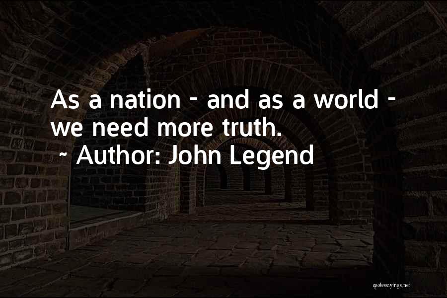 John Legend Quotes: As A Nation - And As A World - We Need More Truth.