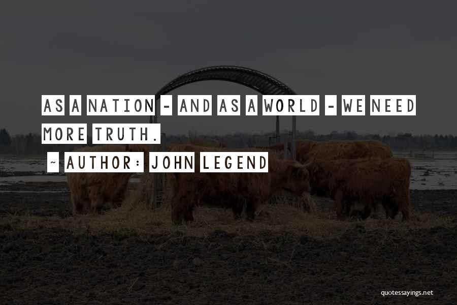 John Legend Quotes: As A Nation - And As A World - We Need More Truth.