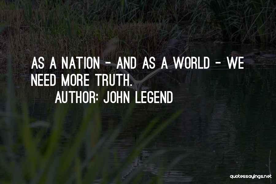 John Legend Quotes: As A Nation - And As A World - We Need More Truth.