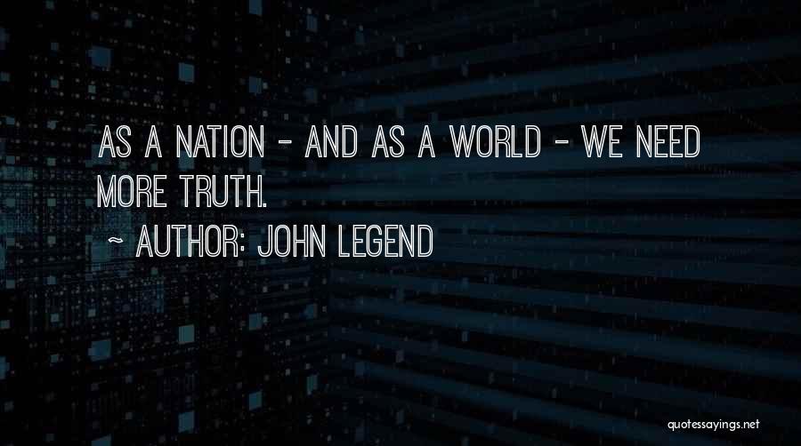 John Legend Quotes: As A Nation - And As A World - We Need More Truth.