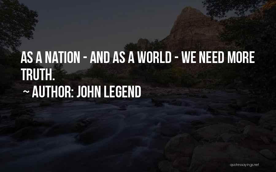 John Legend Quotes: As A Nation - And As A World - We Need More Truth.