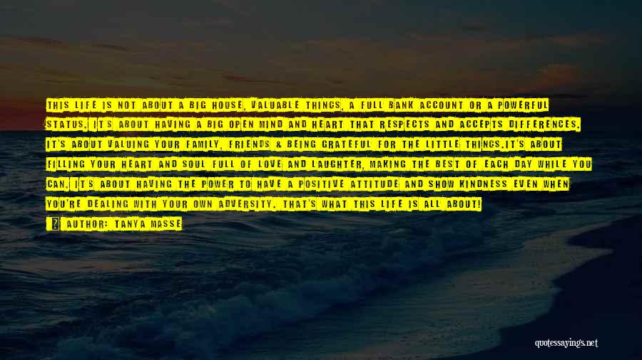 Tanya Masse Quotes: This Life Is Not About A Big House, Valuable Things, A Full Bank Account Or A Powerful Status. It's About