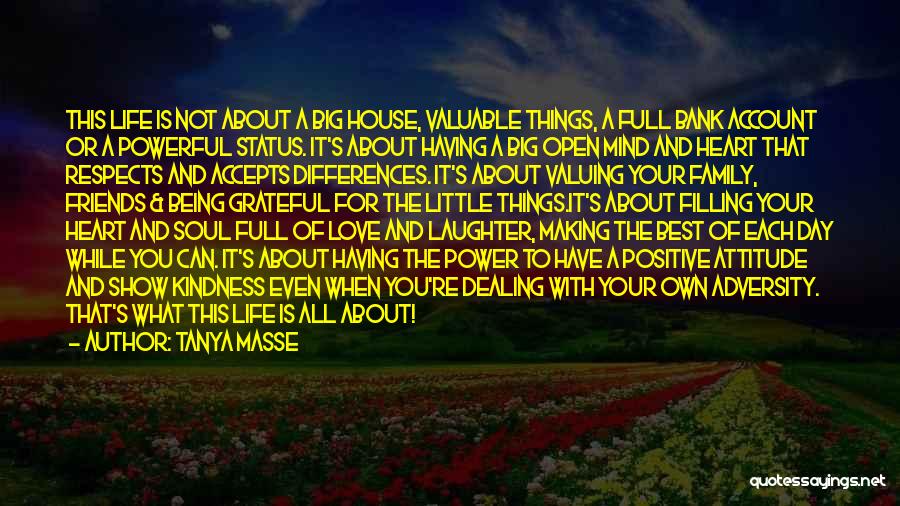 Tanya Masse Quotes: This Life Is Not About A Big House, Valuable Things, A Full Bank Account Or A Powerful Status. It's About