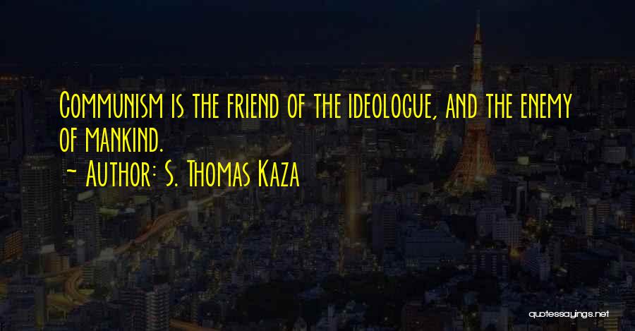 S. Thomas Kaza Quotes: Communism Is The Friend Of The Ideologue, And The Enemy Of Mankind.