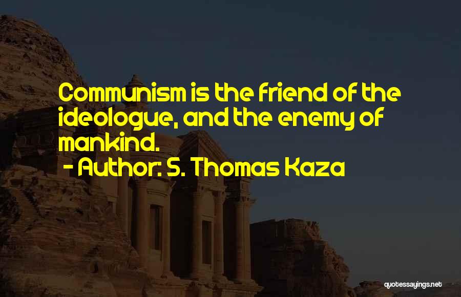 S. Thomas Kaza Quotes: Communism Is The Friend Of The Ideologue, And The Enemy Of Mankind.