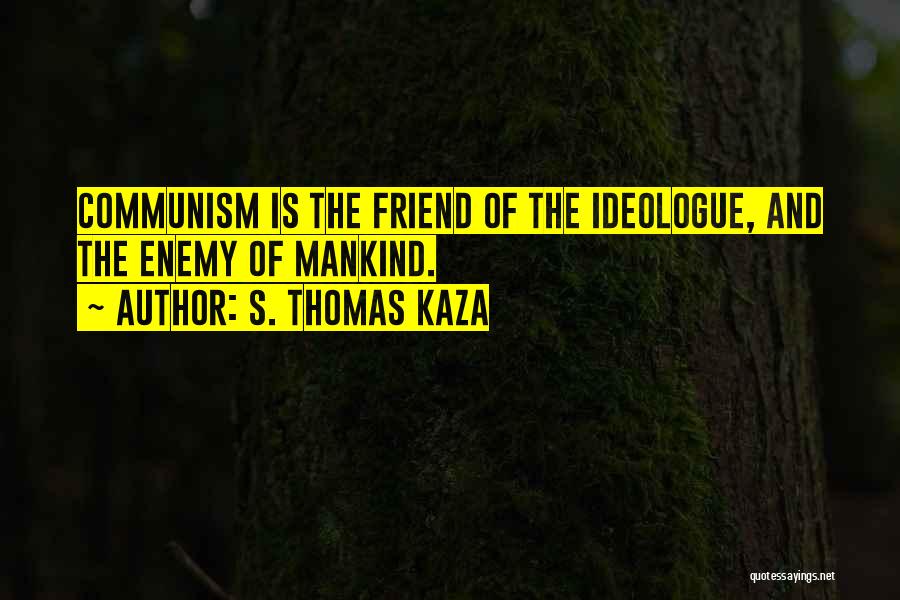 S. Thomas Kaza Quotes: Communism Is The Friend Of The Ideologue, And The Enemy Of Mankind.
