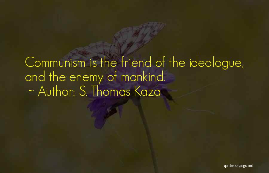 S. Thomas Kaza Quotes: Communism Is The Friend Of The Ideologue, And The Enemy Of Mankind.