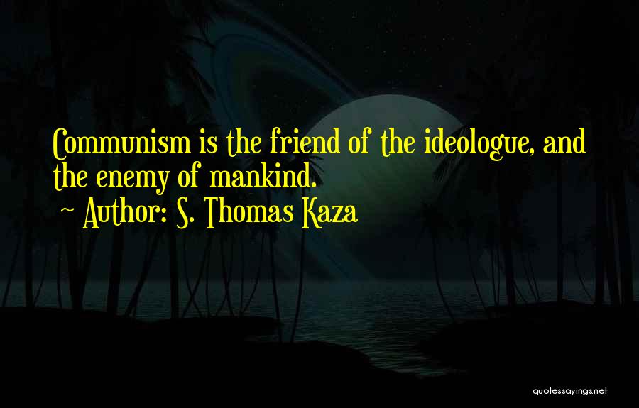 S. Thomas Kaza Quotes: Communism Is The Friend Of The Ideologue, And The Enemy Of Mankind.