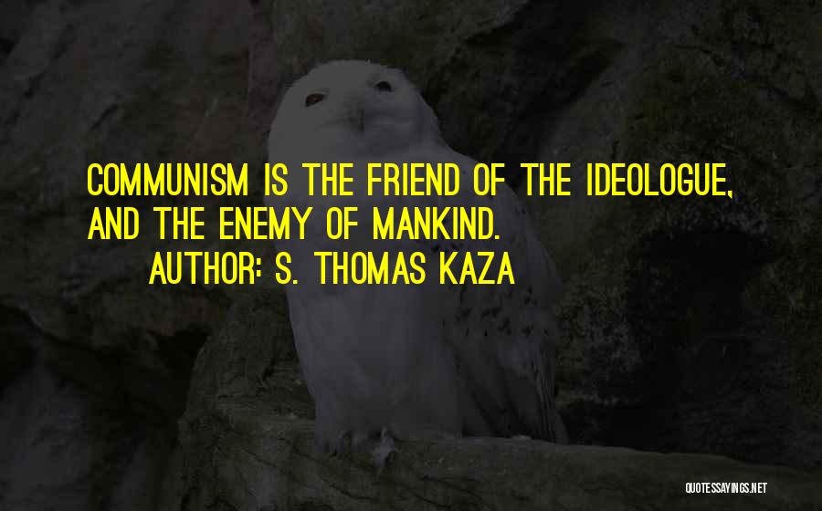 S. Thomas Kaza Quotes: Communism Is The Friend Of The Ideologue, And The Enemy Of Mankind.