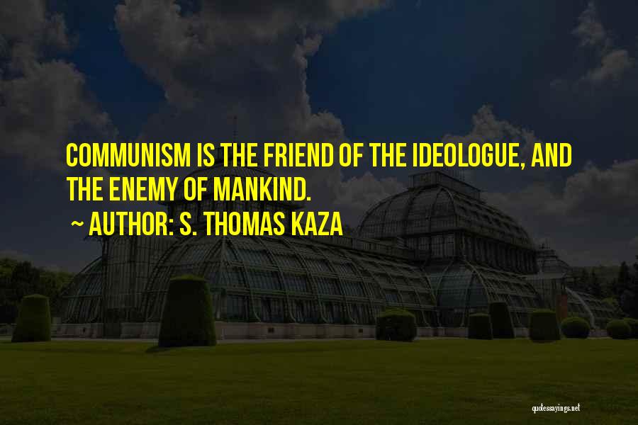 S. Thomas Kaza Quotes: Communism Is The Friend Of The Ideologue, And The Enemy Of Mankind.