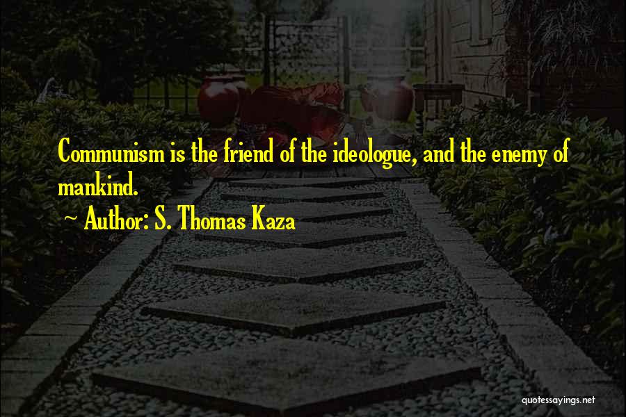 S. Thomas Kaza Quotes: Communism Is The Friend Of The Ideologue, And The Enemy Of Mankind.
