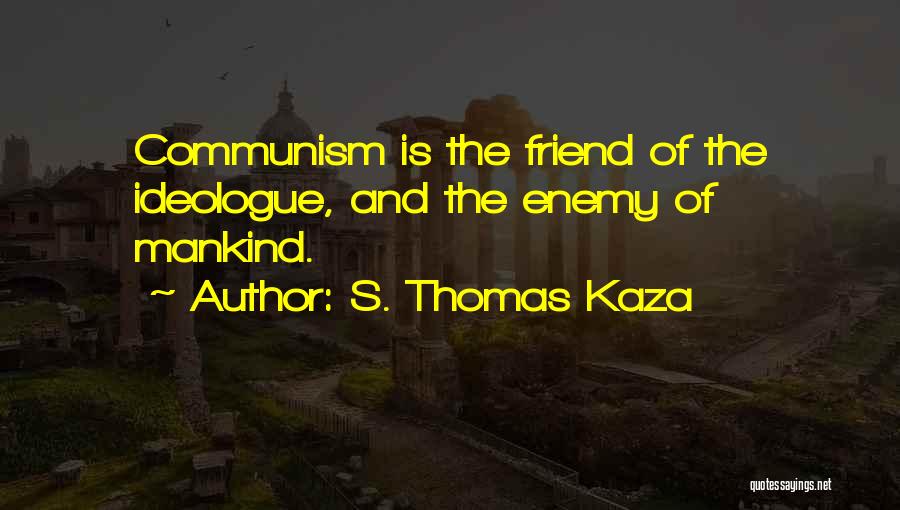 S. Thomas Kaza Quotes: Communism Is The Friend Of The Ideologue, And The Enemy Of Mankind.