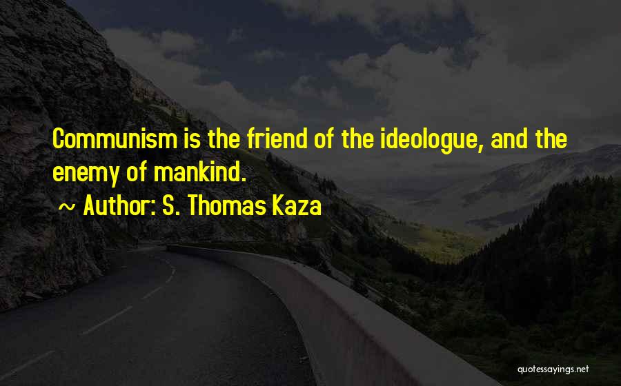 S. Thomas Kaza Quotes: Communism Is The Friend Of The Ideologue, And The Enemy Of Mankind.