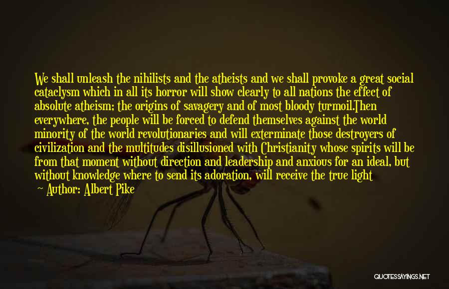 Albert Pike Quotes: We Shall Unleash The Nihilists And The Atheists And We Shall Provoke A Great Social Cataclysm Which In All Its