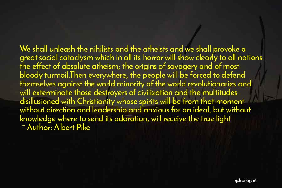 Albert Pike Quotes: We Shall Unleash The Nihilists And The Atheists And We Shall Provoke A Great Social Cataclysm Which In All Its