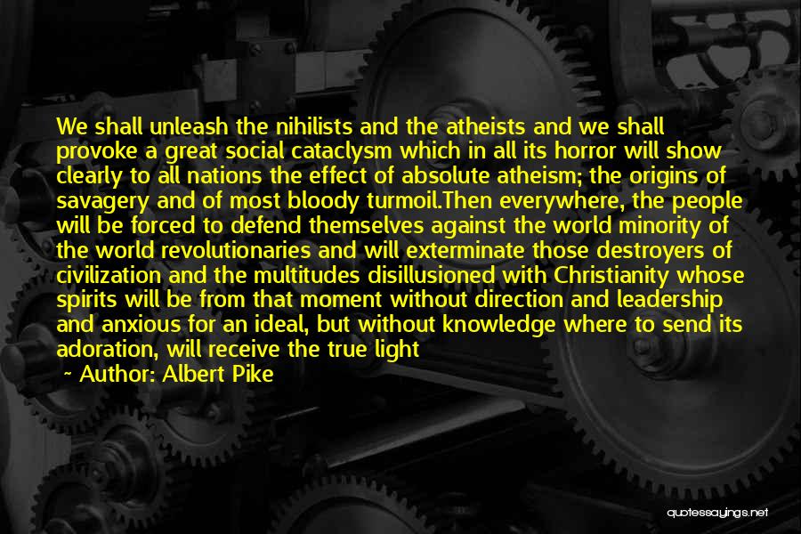 Albert Pike Quotes: We Shall Unleash The Nihilists And The Atheists And We Shall Provoke A Great Social Cataclysm Which In All Its