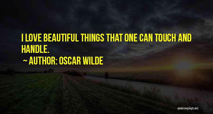 Oscar Wilde Quotes: I Love Beautiful Things That One Can Touch And Handle.
