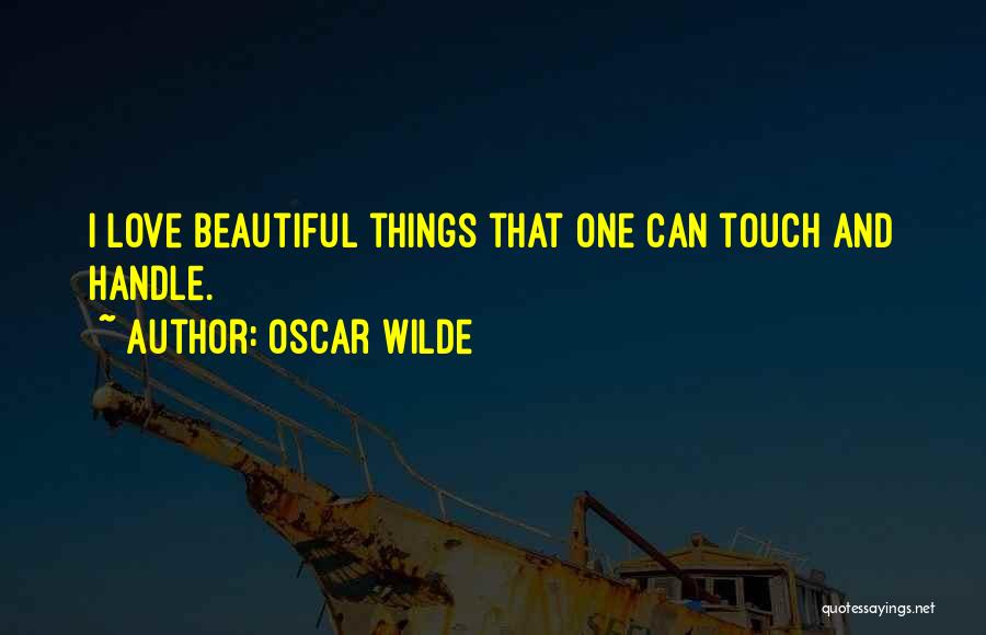Oscar Wilde Quotes: I Love Beautiful Things That One Can Touch And Handle.