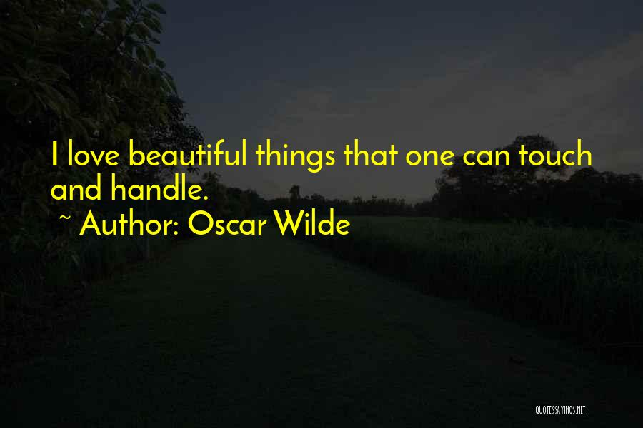 Oscar Wilde Quotes: I Love Beautiful Things That One Can Touch And Handle.