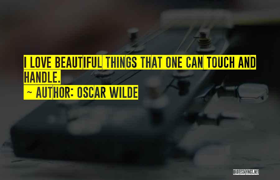 Oscar Wilde Quotes: I Love Beautiful Things That One Can Touch And Handle.