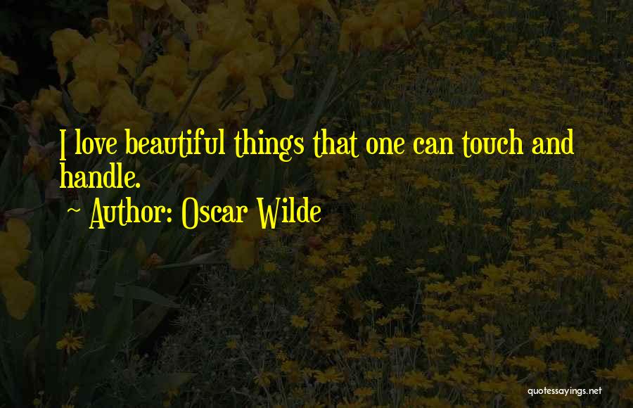 Oscar Wilde Quotes: I Love Beautiful Things That One Can Touch And Handle.