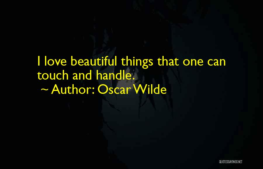 Oscar Wilde Quotes: I Love Beautiful Things That One Can Touch And Handle.