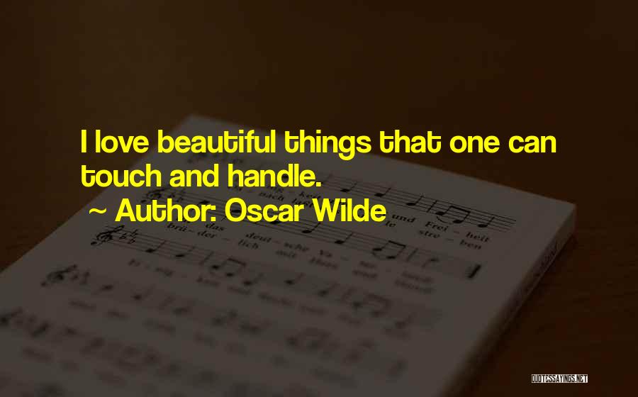 Oscar Wilde Quotes: I Love Beautiful Things That One Can Touch And Handle.