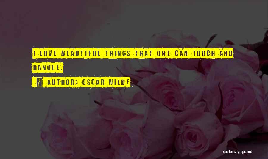 Oscar Wilde Quotes: I Love Beautiful Things That One Can Touch And Handle.