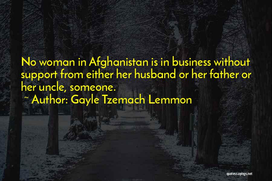 Gayle Tzemach Lemmon Quotes: No Woman In Afghanistan Is In Business Without Support From Either Her Husband Or Her Father Or Her Uncle, Someone.