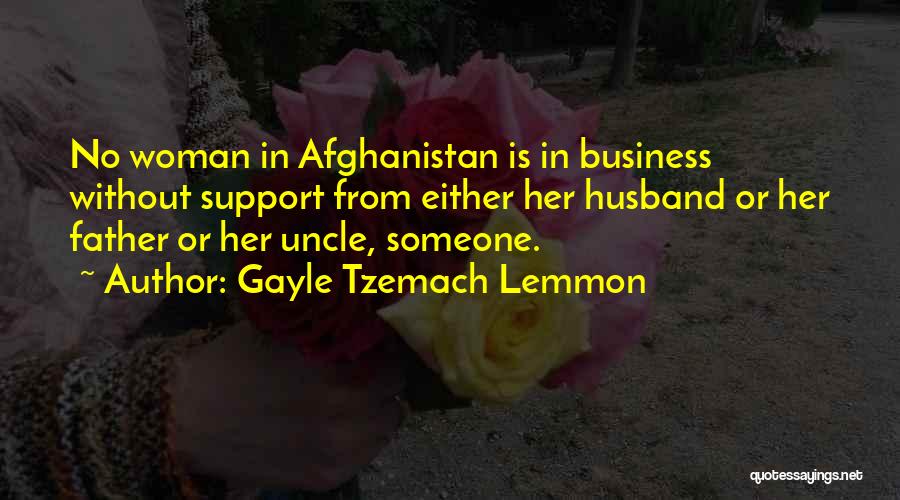 Gayle Tzemach Lemmon Quotes: No Woman In Afghanistan Is In Business Without Support From Either Her Husband Or Her Father Or Her Uncle, Someone.