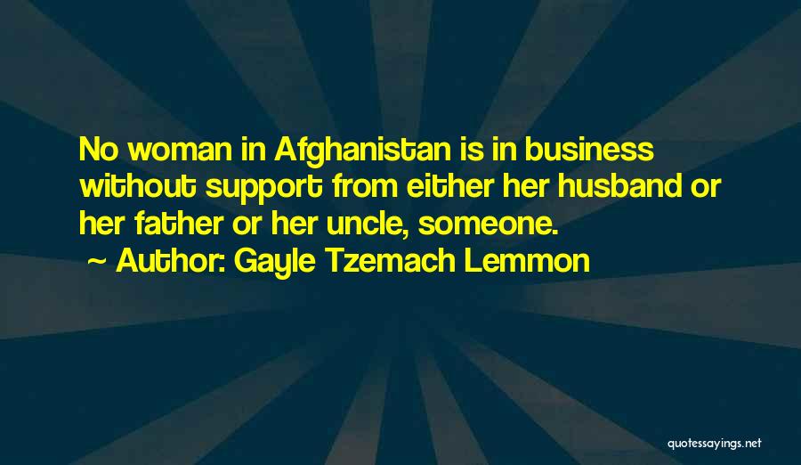 Gayle Tzemach Lemmon Quotes: No Woman In Afghanistan Is In Business Without Support From Either Her Husband Or Her Father Or Her Uncle, Someone.