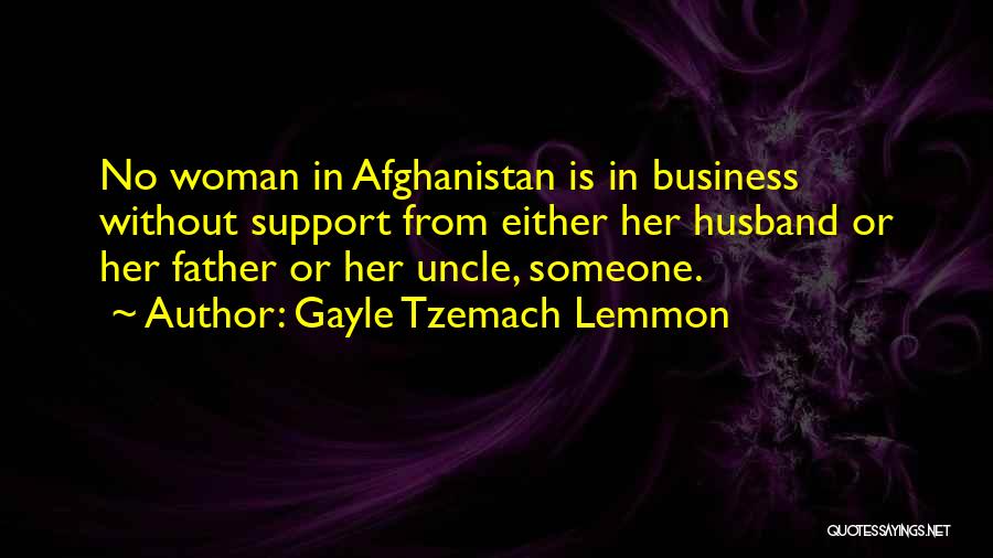 Gayle Tzemach Lemmon Quotes: No Woman In Afghanistan Is In Business Without Support From Either Her Husband Or Her Father Or Her Uncle, Someone.