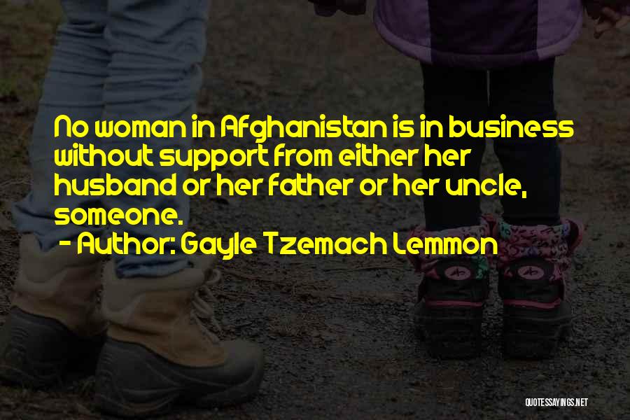 Gayle Tzemach Lemmon Quotes: No Woman In Afghanistan Is In Business Without Support From Either Her Husband Or Her Father Or Her Uncle, Someone.