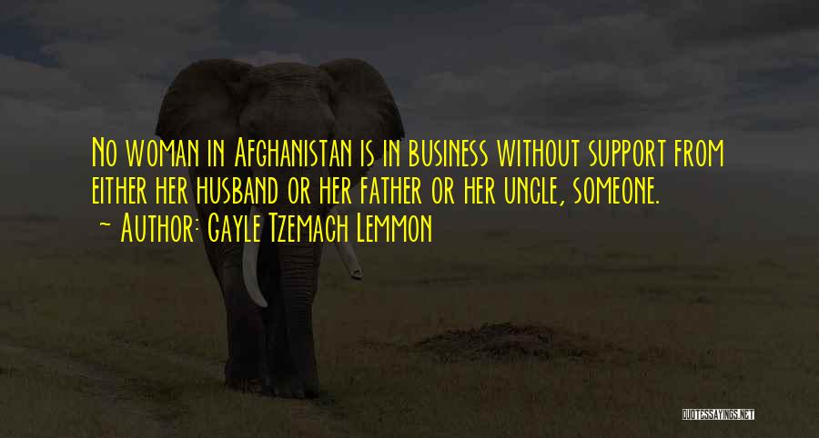 Gayle Tzemach Lemmon Quotes: No Woman In Afghanistan Is In Business Without Support From Either Her Husband Or Her Father Or Her Uncle, Someone.