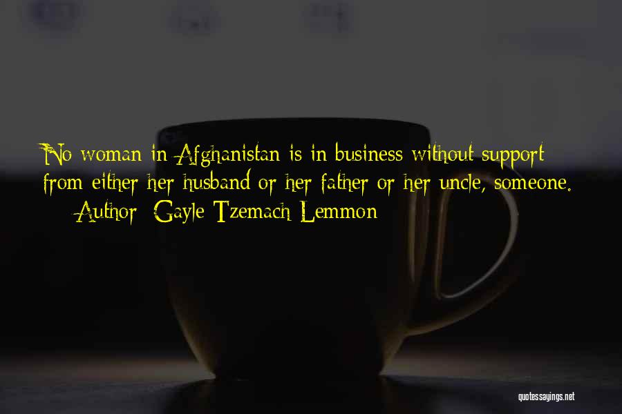 Gayle Tzemach Lemmon Quotes: No Woman In Afghanistan Is In Business Without Support From Either Her Husband Or Her Father Or Her Uncle, Someone.