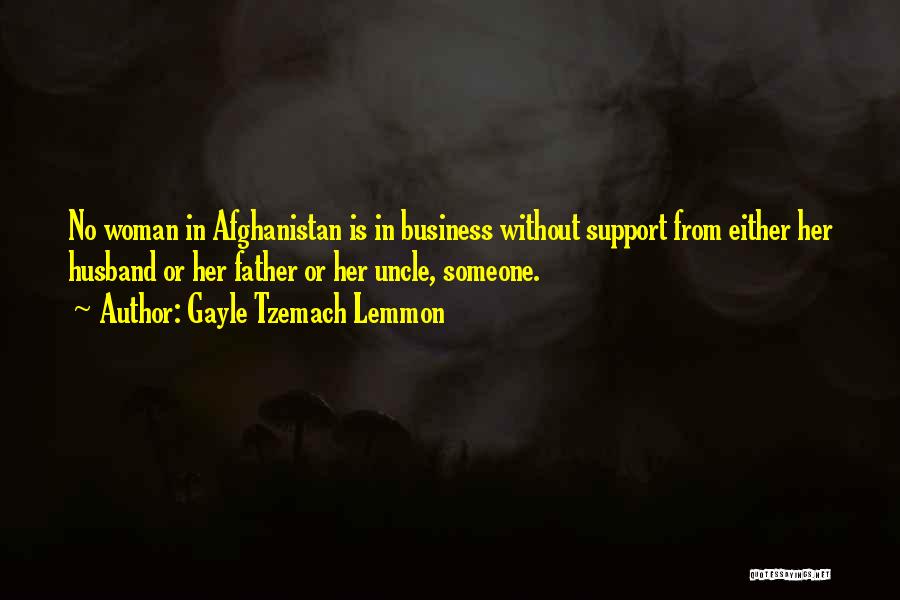 Gayle Tzemach Lemmon Quotes: No Woman In Afghanistan Is In Business Without Support From Either Her Husband Or Her Father Or Her Uncle, Someone.