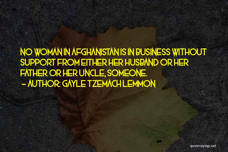 Gayle Tzemach Lemmon Quotes: No Woman In Afghanistan Is In Business Without Support From Either Her Husband Or Her Father Or Her Uncle, Someone.