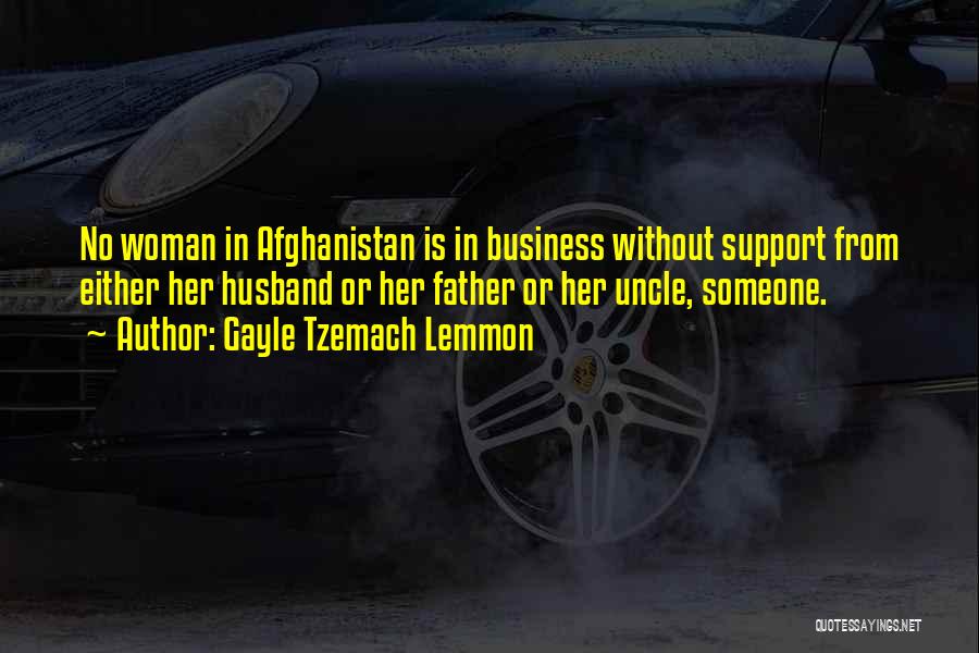 Gayle Tzemach Lemmon Quotes: No Woman In Afghanistan Is In Business Without Support From Either Her Husband Or Her Father Or Her Uncle, Someone.