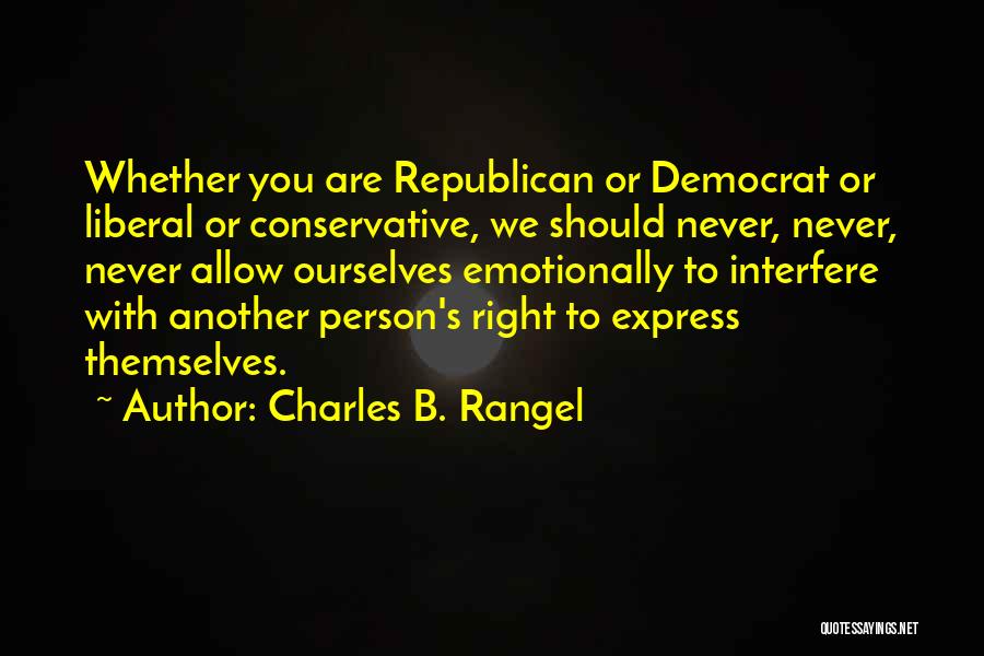 Charles B. Rangel Quotes: Whether You Are Republican Or Democrat Or Liberal Or Conservative, We Should Never, Never, Never Allow Ourselves Emotionally To Interfere