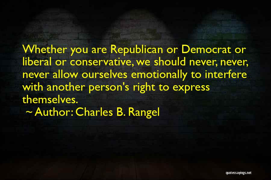 Charles B. Rangel Quotes: Whether You Are Republican Or Democrat Or Liberal Or Conservative, We Should Never, Never, Never Allow Ourselves Emotionally To Interfere