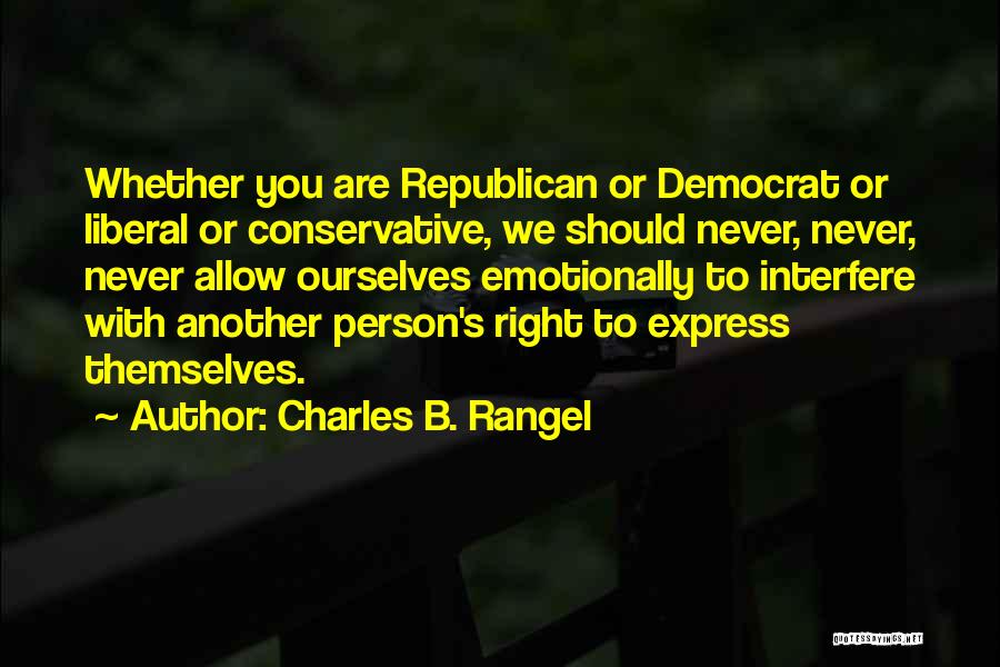 Charles B. Rangel Quotes: Whether You Are Republican Or Democrat Or Liberal Or Conservative, We Should Never, Never, Never Allow Ourselves Emotionally To Interfere