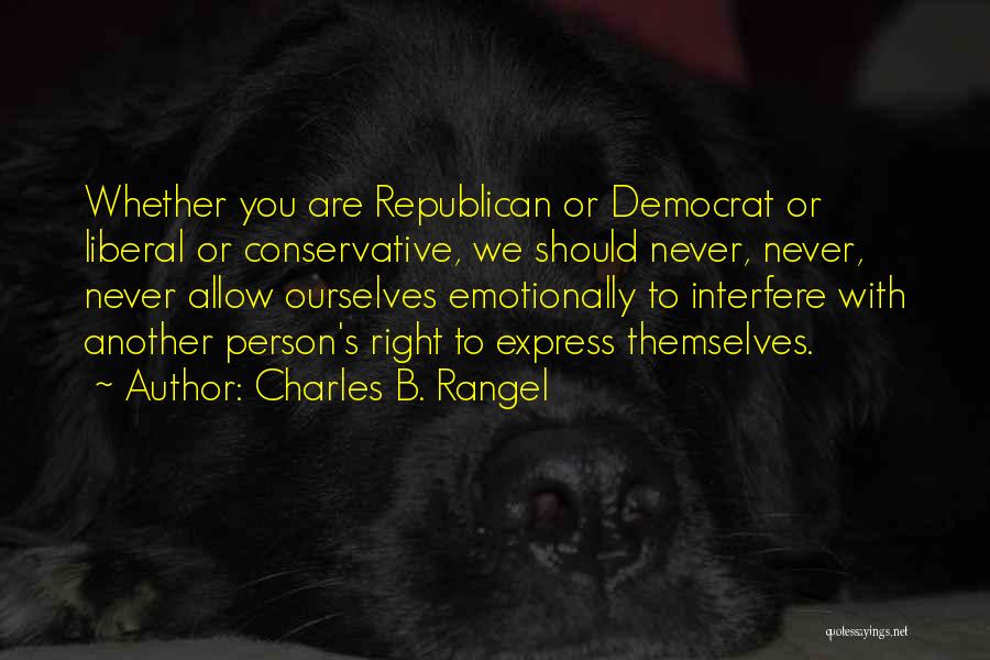 Charles B. Rangel Quotes: Whether You Are Republican Or Democrat Or Liberal Or Conservative, We Should Never, Never, Never Allow Ourselves Emotionally To Interfere