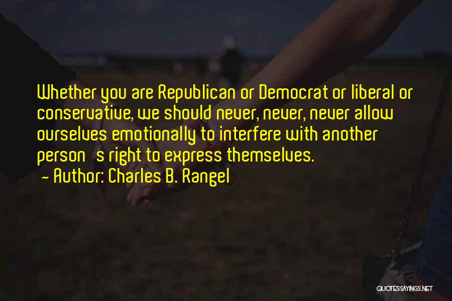 Charles B. Rangel Quotes: Whether You Are Republican Or Democrat Or Liberal Or Conservative, We Should Never, Never, Never Allow Ourselves Emotionally To Interfere
