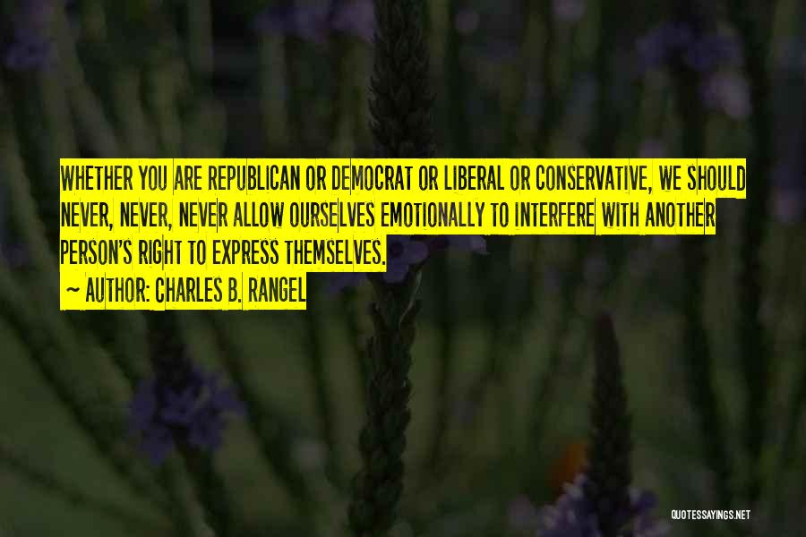 Charles B. Rangel Quotes: Whether You Are Republican Or Democrat Or Liberal Or Conservative, We Should Never, Never, Never Allow Ourselves Emotionally To Interfere