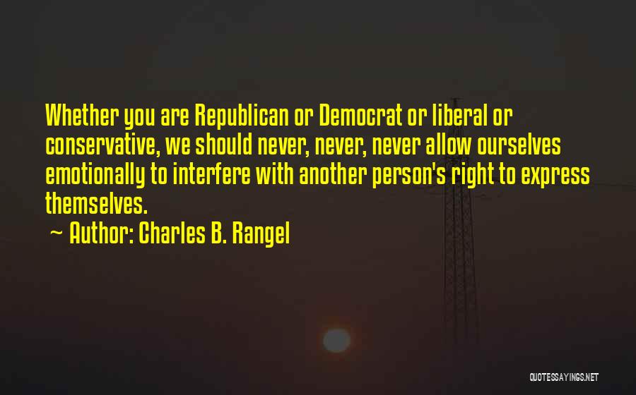 Charles B. Rangel Quotes: Whether You Are Republican Or Democrat Or Liberal Or Conservative, We Should Never, Never, Never Allow Ourselves Emotionally To Interfere