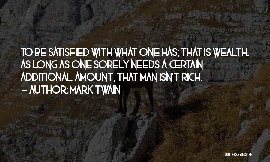 Mark Twain Quotes: To Be Satisfied With What One Has; That Is Wealth. As Long As One Sorely Needs A Certain Additional Amount,