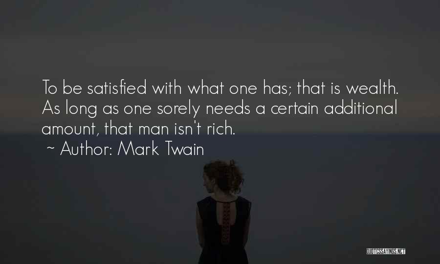 Mark Twain Quotes: To Be Satisfied With What One Has; That Is Wealth. As Long As One Sorely Needs A Certain Additional Amount,