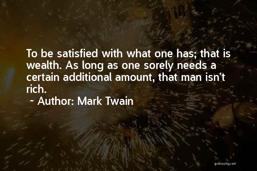 Mark Twain Quotes: To Be Satisfied With What One Has; That Is Wealth. As Long As One Sorely Needs A Certain Additional Amount,